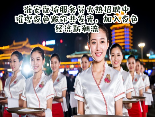 淮安夜场服务员火热招聘中，璀璨夜色邀你共发光，加入夜色经济新潮流！