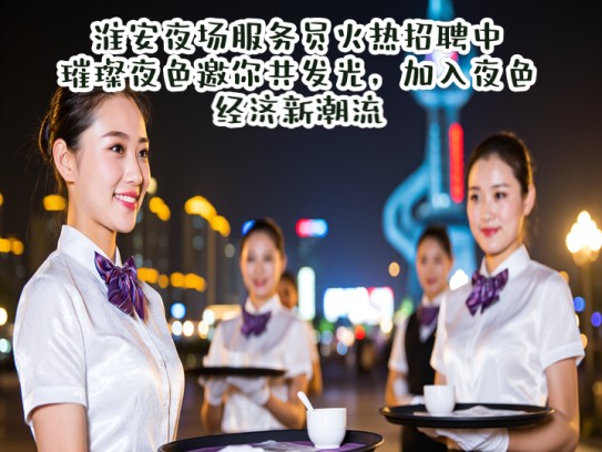 淮安夜场服务员火热招聘中，璀璨夜色邀你共发光，加入夜色经济新潮流！