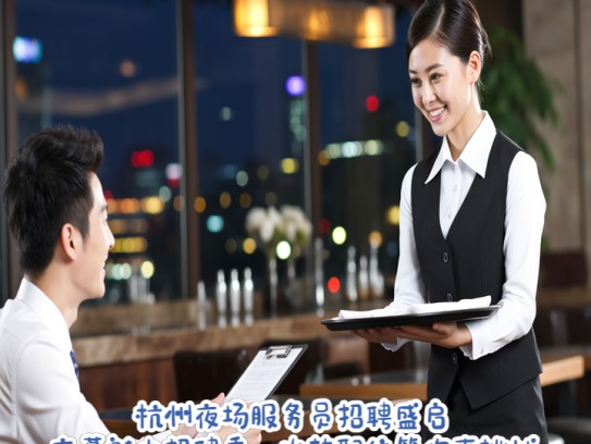 杭州夜场服务员招聘盛启，夜幕魅力招聘季，火热职位等你来挑战！