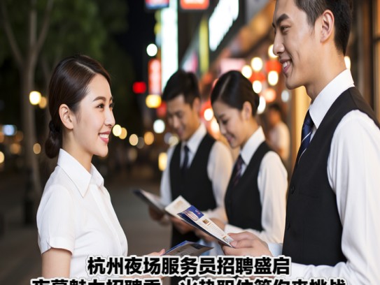 杭州夜场服务员招聘盛启，夜幕魅力招聘季，火热职位等你来挑战！