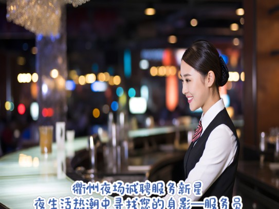 衢州夜场诚聘服务新星，夜生活热潮中寻找您的身影—服务员招聘信息