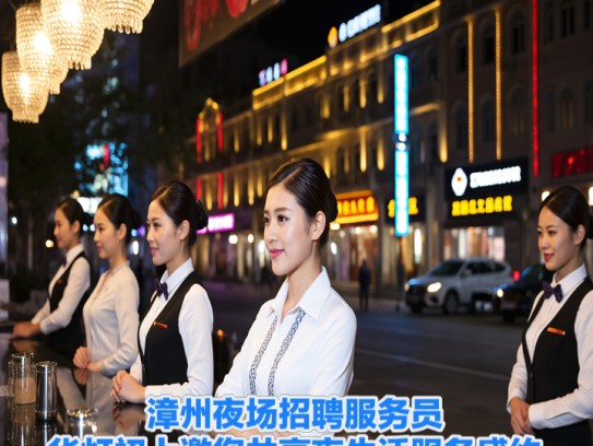 漳州夜场招聘服务员，华灯初上邀您共享夜生活服务盛约