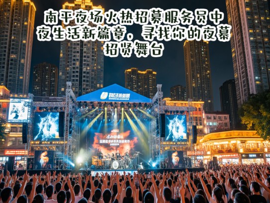 南平夜场火热招募服务员中！夜生活新篇章，寻找你的夜幕招贤舞台
