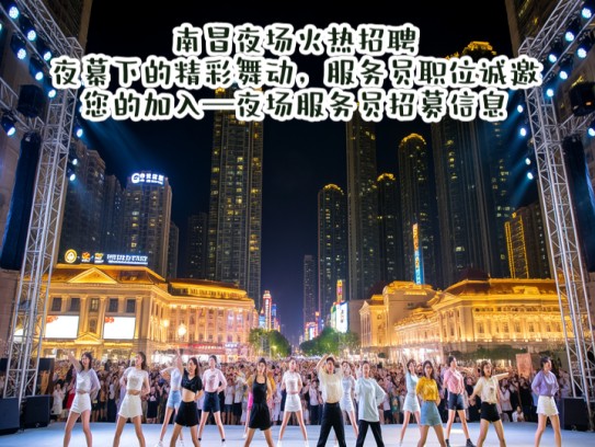 南昌夜场火热招聘!夜幕下的精彩舞动,服务员职位诚邀您的加入—夜场服务员招募信息 南昌夜场火热招聘!夜幕下的精彩舞动,服务员职位诚邀您的加入—夜场服务员招募信息