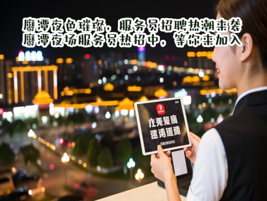 鹰潭夜色璀璨，服务员招聘热潮来袭，鹰潭夜场服务员热招中，等你来加入！