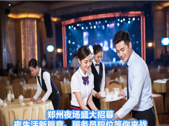 郑州夜场盛大招募！夜生活新篇章，服务员职位等你来战