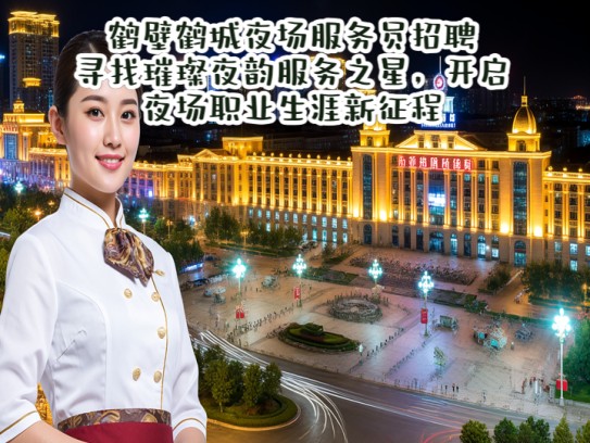 鹤壁鹤城夜场服务员招聘，寻找璀璨夜韵服务之星，开启夜场职业生涯新征程