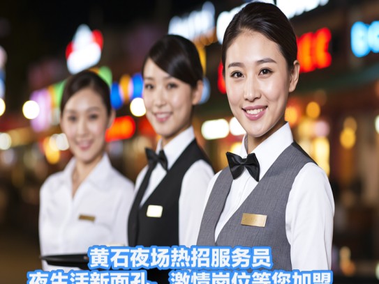 黄石夜场热招服务员！夜生活新面孔，激情岗位等您加盟！