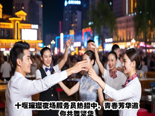 十堰璀璨夜场服务员热招中，青春芳华邀你共舞繁华——夜场服务员招聘启事急寻精英