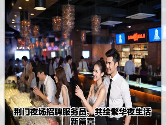 荆门夜场招聘服务员，共绘繁华夜生活新篇章之荆门夜场服务岗位招募