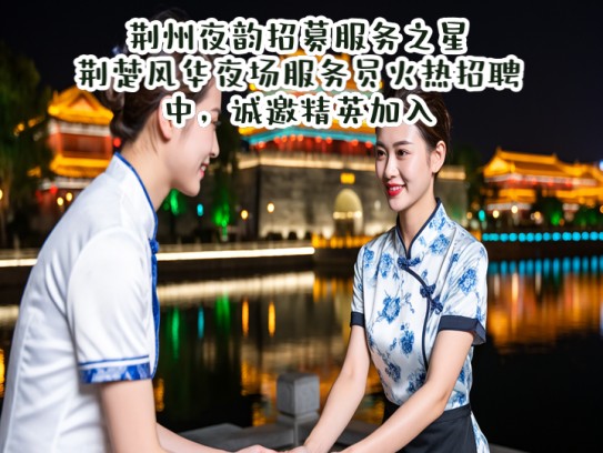 荆州夜韵招募服务之星，荆楚风华夜场服务员火热招聘中，诚邀精英加入！