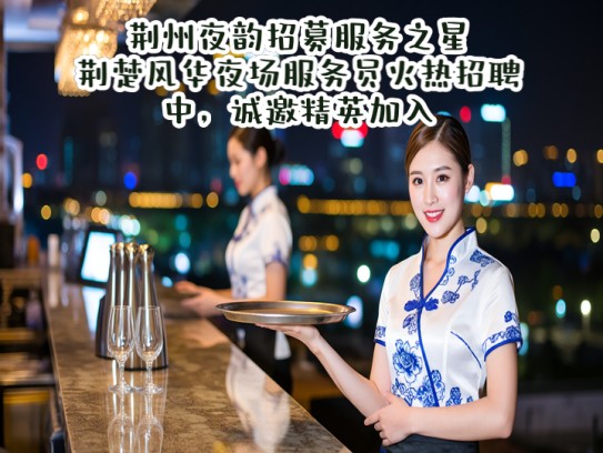 荆州夜韵招募服务之星，荆楚风华夜场服务员火热招聘中，诚邀精英加入！