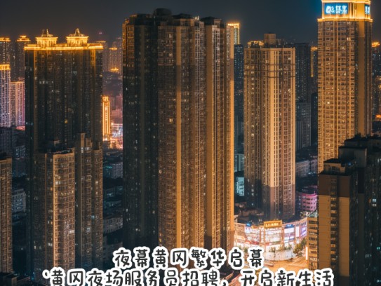 夜幕黄冈繁华启幕，黄冈夜场服务员招聘，开启新生活篇章
