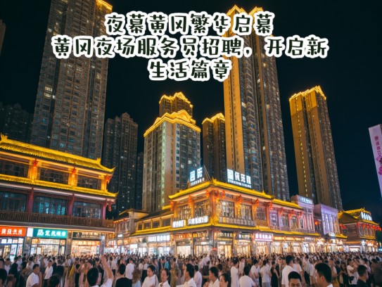 夜幕黄冈繁华启幕，黄冈夜场服务员招聘，开启新生活篇章