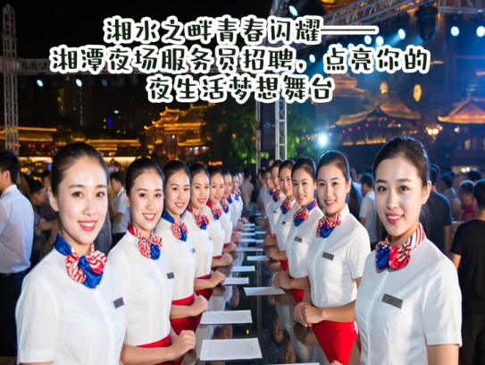 湘水之畔青春闪耀——湘潭夜场服务员招聘，点亮你的夜生活梦想舞台