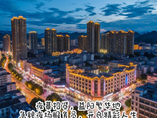 夜幕招贤，益阳繁华地，急聘夜场服务员，开启精彩人生之旅