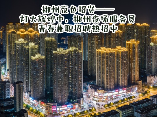 郴州夜色招贤——灯火辉煌中，郴州夜场服务员青春兼职招聘热招中！