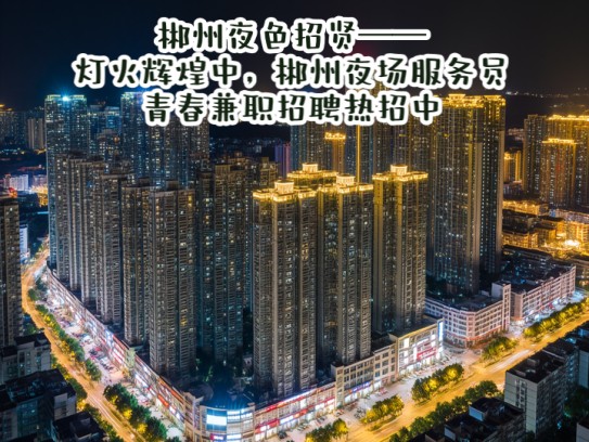 郴州夜色招贤——灯火辉煌中，郴州夜场服务员青春兼职招聘热招中！