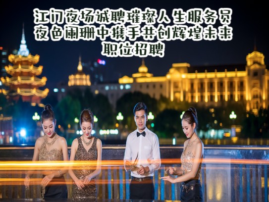 江门夜场诚聘璀璨人生服务员，夜色阑珊中携手共创辉煌未来职位招聘