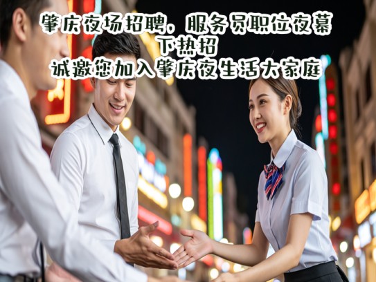 肇庆夜场招聘，服务员职位夜幕下热招，诚邀您加入肇庆夜生活大家庭！