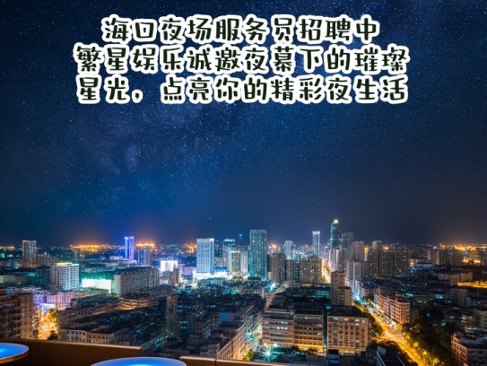海口夜场服务员招聘中！繁星娱乐诚邀夜幕下的璀璨星光，点亮你的精彩夜生活！