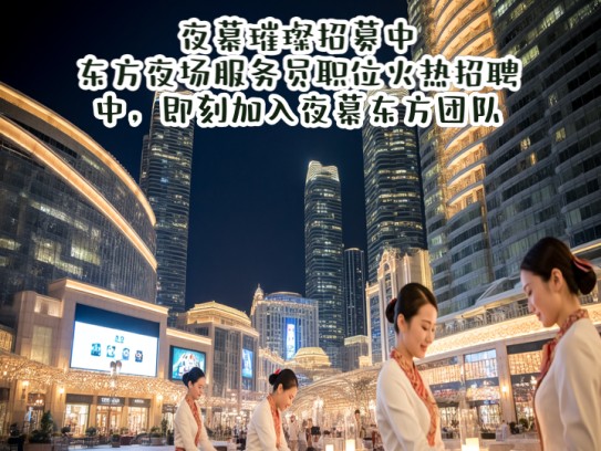 夜幕璀璨招募中！东方夜场服务员职位火热招聘中，即刻加入夜幕东方团队！