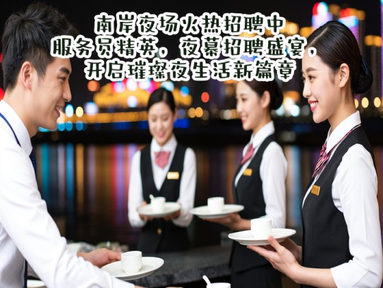 南岸夜场火热招聘中！服务员精英，夜幕招聘盛宴，开启璀璨夜生活新篇章