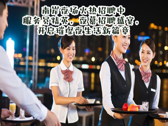 南岸夜场火热招聘中！服务员精英，夜幕招聘盛宴，开启璀璨夜生活新篇章