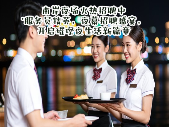 南岸夜场火热招聘中！服务员精英，夜幕招聘盛宴，开启璀璨夜生活新篇章