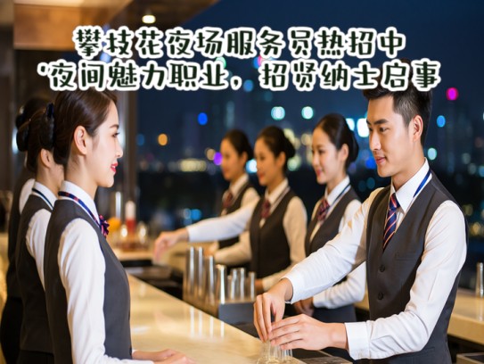 攀枝花夜场服务员热招中！夜间魅力职业，招贤纳士启事