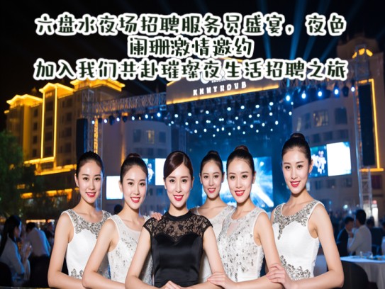 六盘水夜场招聘服务员盛宴，夜色阑珊激情邀约，加入我们共赴璀璨夜生活招聘之旅！