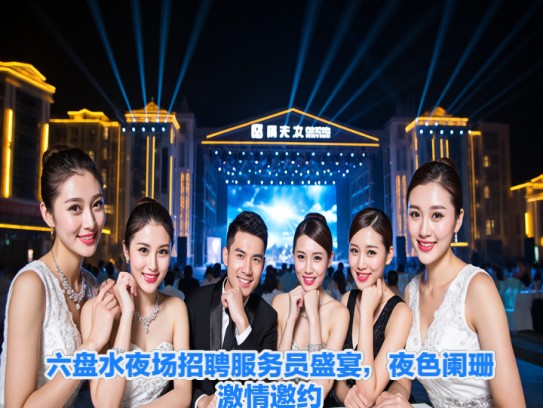 六盘水夜场招聘服务员盛宴，夜色阑珊激情邀约，加入我们共赴璀璨夜生活招聘之旅！
