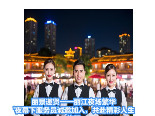 丽景邀贤——丽江夜场繁华夜幕下服务员诚邀加入，共赴精彩人生旅程
