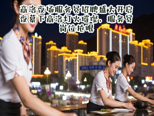 商洛夜场服务员招聘盛大开启！夜幕下商洛灯火璀璨，服务员岗位抢眼
