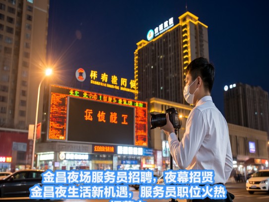 金昌夜场服务员招聘，夜幕招贤，金昌夜生活新机遇，服务员职位火热招募中