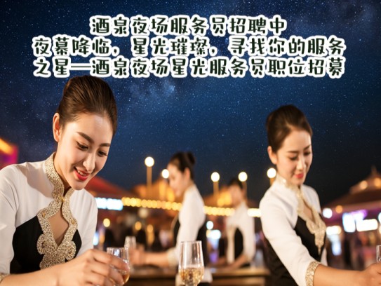 酒泉夜场服务员招聘中！夜幕降临，星光璀璨，寻找你的服务之星—酒泉夜场星光服务员职位招募