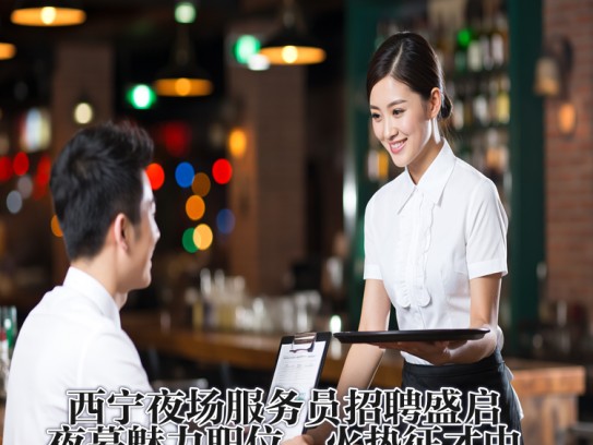 西宁夜场服务员招聘盛启，夜幕魅力职位，火热征才中！