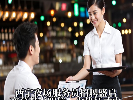 西宁夜场服务员招聘盛启，夜幕魅力职位，火热征才中！