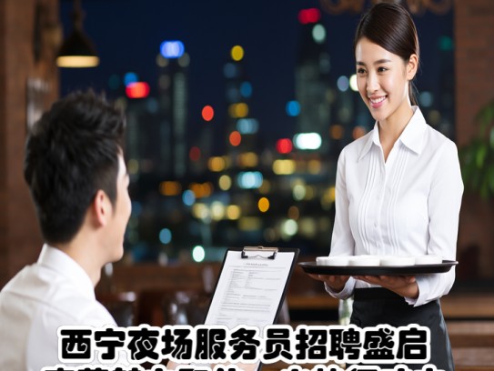 西宁夜场服务员招聘盛启，夜幕魅力职位，火热征才中！