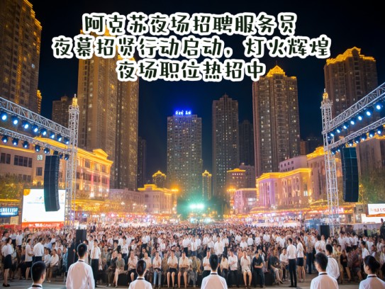 阿克苏夜场招聘服务员，夜幕招贤行动启动，灯火辉煌夜场职位热招中