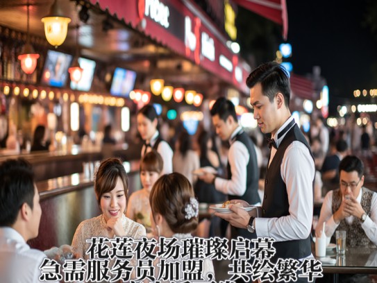 花莲夜场璀璨启幕，急需服务员加盟，共绘繁华夜生活画卷