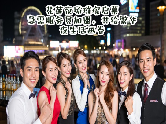 花莲夜场璀璨启幕，急需服务员加盟，共绘繁华夜生活画卷