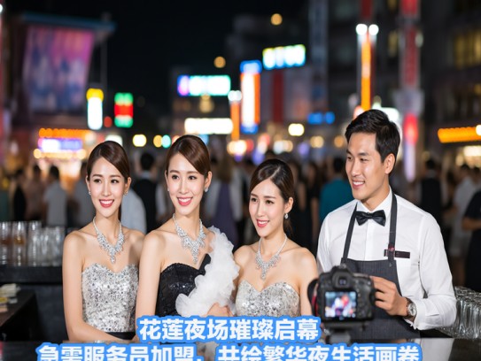 花莲夜场璀璨启幕，急需服务员加盟，共绘繁华夜生活画卷