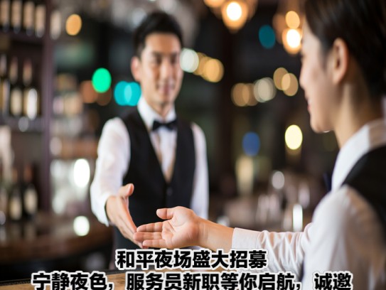和平夜场盛大招募，宁静夜色，服务员新职等你启航，诚邀加盟共创辉煌
