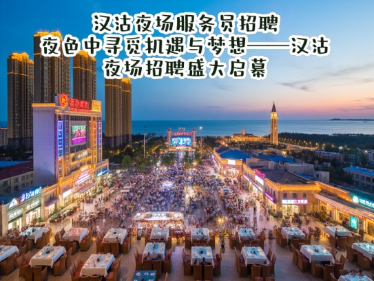 汉沽夜场服务员招聘,夜色中寻觅机遇与梦想——汉沽夜场招聘盛大启幕 汉沽夜场服务员招聘,夜色中寻觅机遇与梦想——汉沽夜场招聘盛大启幕