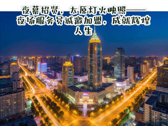 夜幕招贤，太原灯火映照——夜场服务员诚邀加盟，成就辉煌人生！