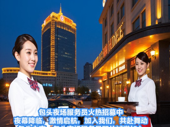 包头夜场服务员火热招募中！夜幕降临，激情启航，加入我们，共赴舞动包头之夜—包头夜场服务员职位诚邀加入