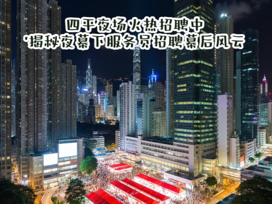 四平夜场火热招聘中！揭秘夜幕下服务员招聘幕后风云