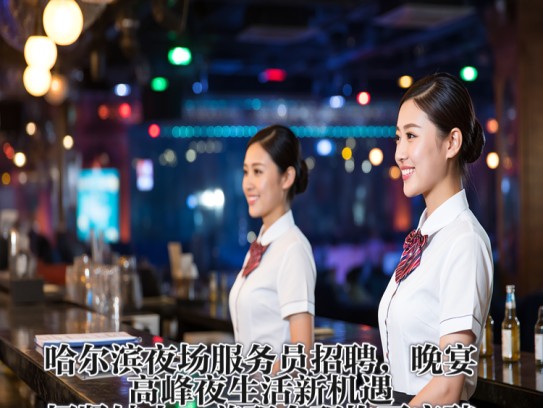 哈尔滨夜场服务员招聘，晚宴高峰夜生活新机遇，招贤纳士，兼职全职均可应聘！