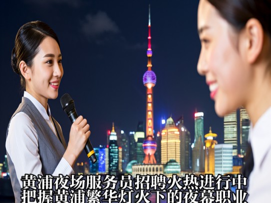 黄浦夜场服务员招聘火热进行中！把握黄浦繁华灯火下的夜幕职业机遇